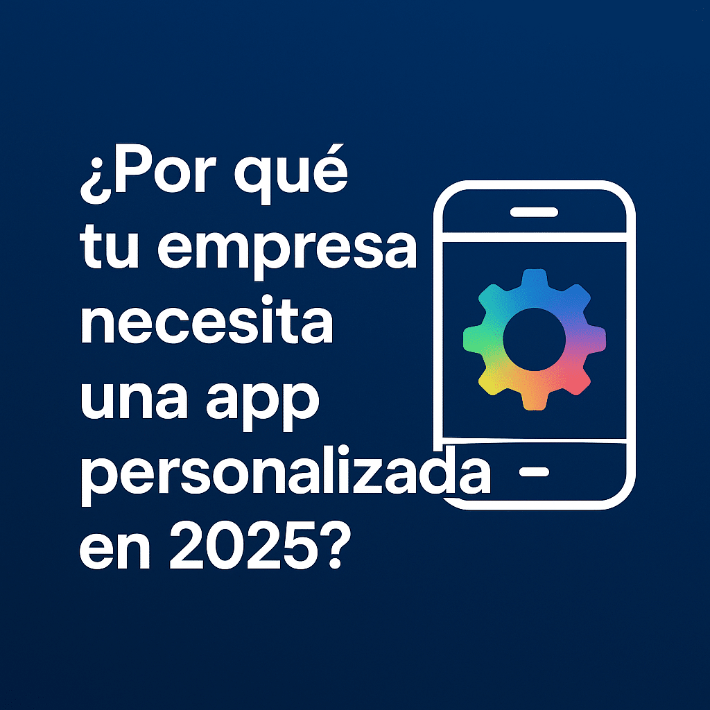 Imagen con la frase “¿Por qué tu empresa necesita una app personalizada en 2025?” junto a un icono de móvil con engranaje.